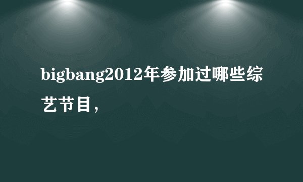 bigbang2012年参加过哪些综艺节目，