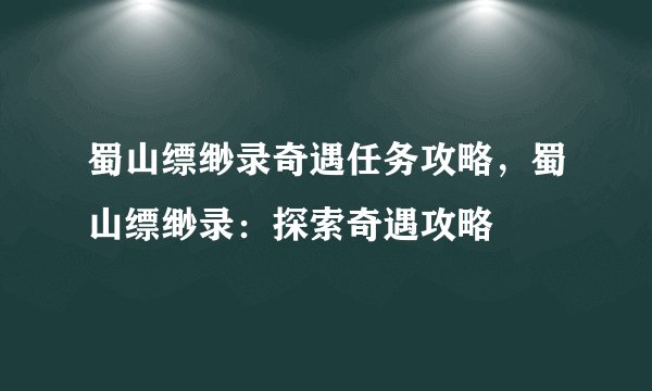 蜀山缥缈录奇遇任务攻略，蜀山缥缈录：探索奇遇攻略