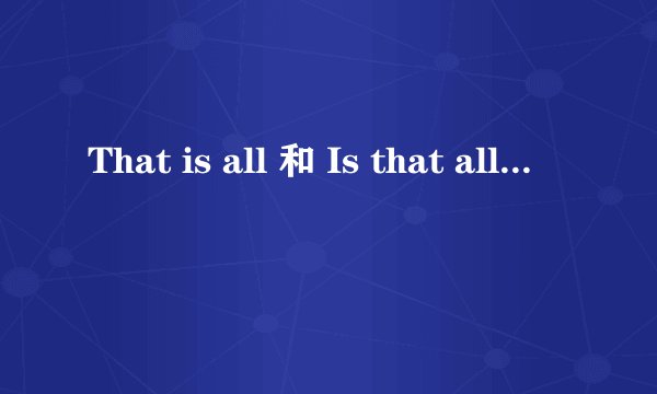That is all 和 Is that all 中 为什么is 和 that 不用复数?