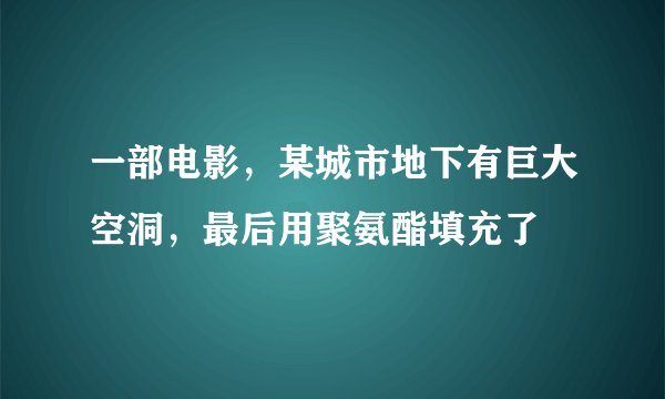 一部电影，某城市地下有巨大空洞，最后用聚氨酯填充了