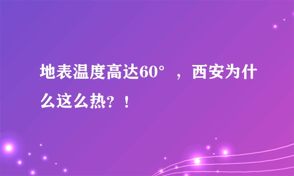 地表温度高达60°，西安为什么这么热？！