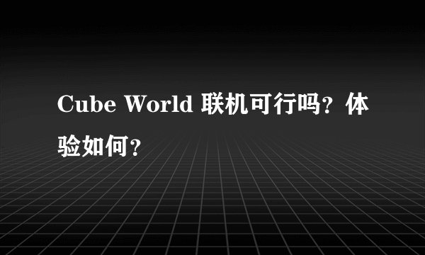 Cube World 联机可行吗？体验如何？