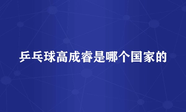 乒乓球高成睿是哪个国家的