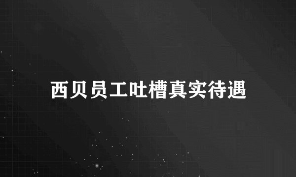西贝员工吐槽真实待遇