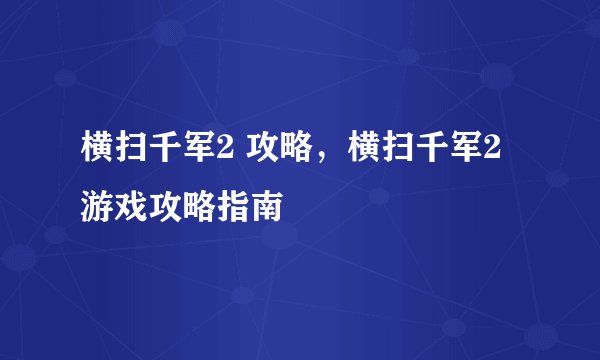 横扫千军2 攻略，横扫千军2游戏攻略指南