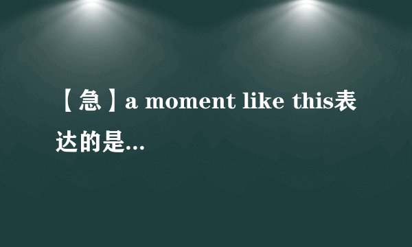 【急】a moment like this表达的是什么意思