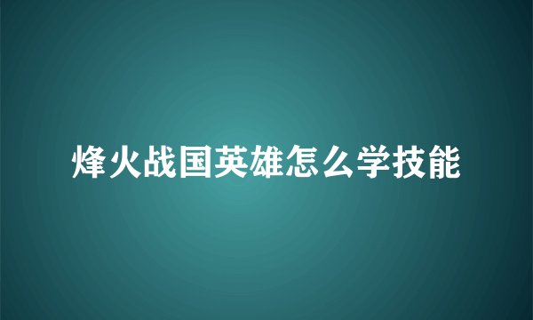 烽火战国英雄怎么学技能