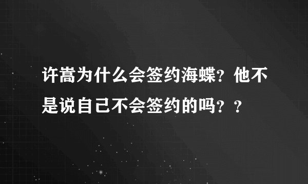 许嵩为什么会签约海蝶？他不是说自己不会签约的吗？？