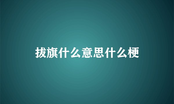 拔旗什么意思什么梗