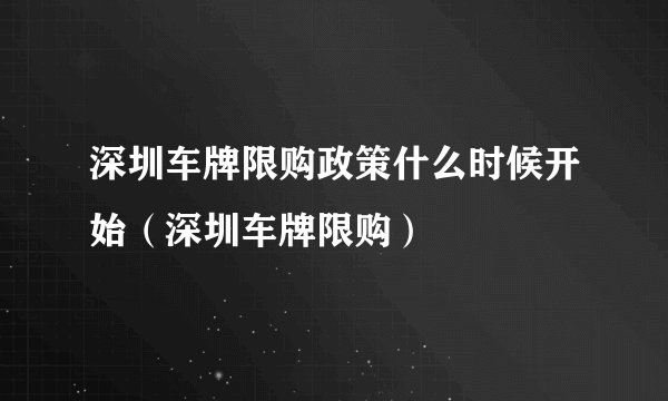 深圳车牌限购政策什么时候开始（深圳车牌限购）