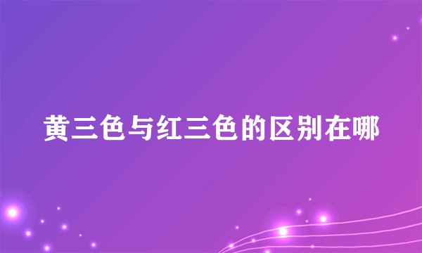 黄三色与红三色的区别在哪