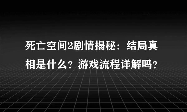 死亡空间2剧情揭秘：结局真相是什么？游戏流程详解吗？