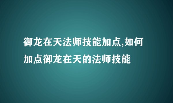 御龙在天法师技能加点,如何加点御龙在天的法师技能