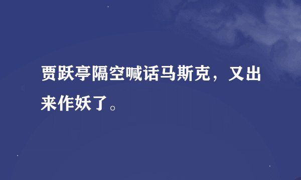贾跃亭隔空喊话马斯克，又出来作妖了。