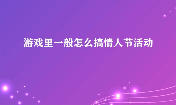 游戏里一般怎么搞情人节活动