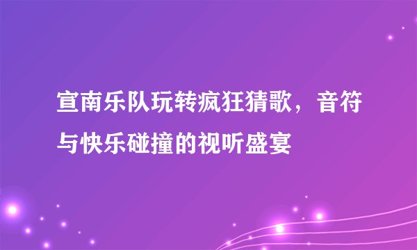 宣南乐队玩转疯狂猜歌，音符与快乐碰撞的视听盛宴