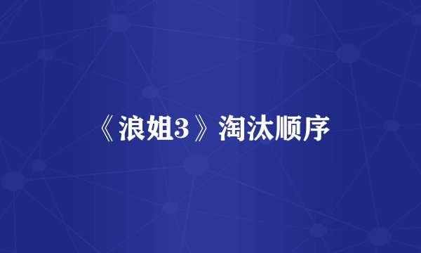 《浪姐3》淘汰顺序
