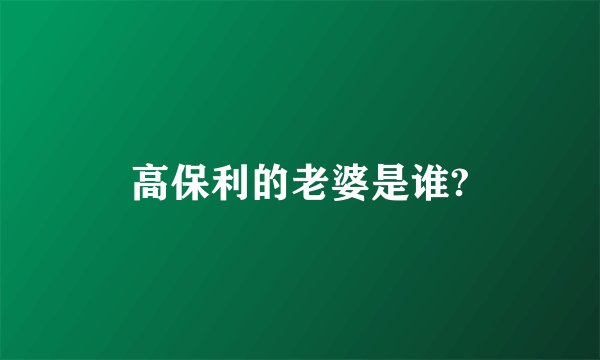 高保利的老婆是谁?