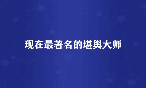 现在最著名的堪舆大师