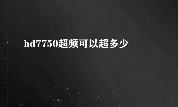 hd7750超频可以超多少