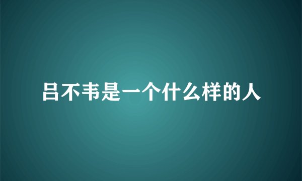 吕不韦是一个什么样的人