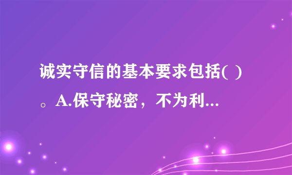 诚实守信的基本要求包括( )。A.保守秘密，不为利益所诱惑B.执业谨慎，信誉至上