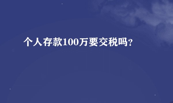 个人存款100万要交税吗？