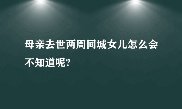 母亲去世两周同城女儿怎么会不知道呢?