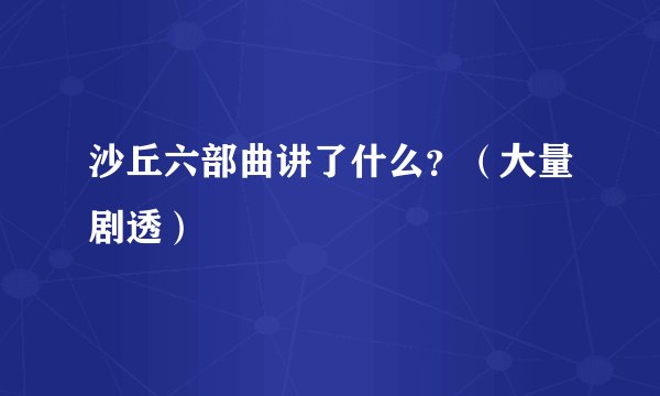 沙丘六部曲讲了什么？（大量剧透）