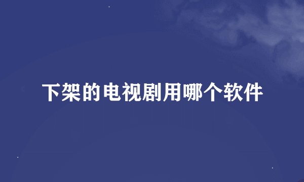 下架的电视剧用哪个软件