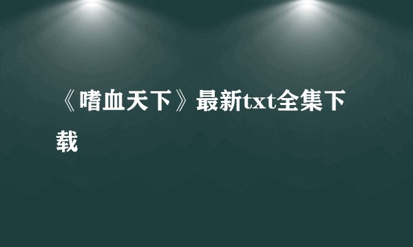 《嗜血天下》最新txt全集下载