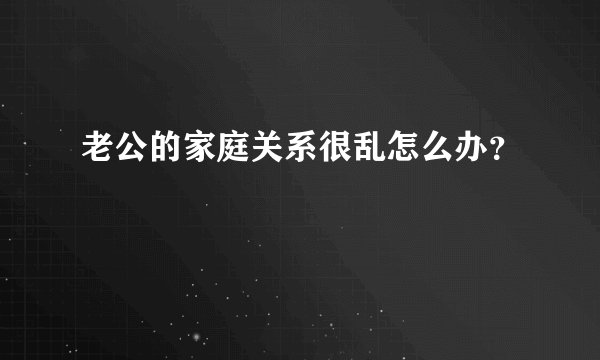 老公的家庭关系很乱怎么办？