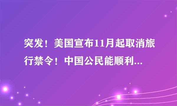 突发！美国宣布11月起取消旅行禁令！中国公民能顺利入境吗？