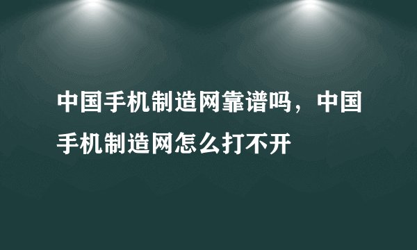 中国手机制造网靠谱吗，中国手机制造网怎么打不开