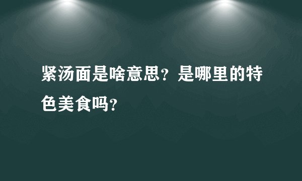紧汤面是啥意思？是哪里的特色美食吗？