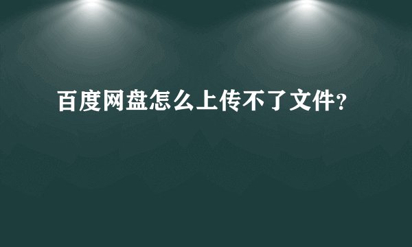 百度网盘怎么上传不了文件？