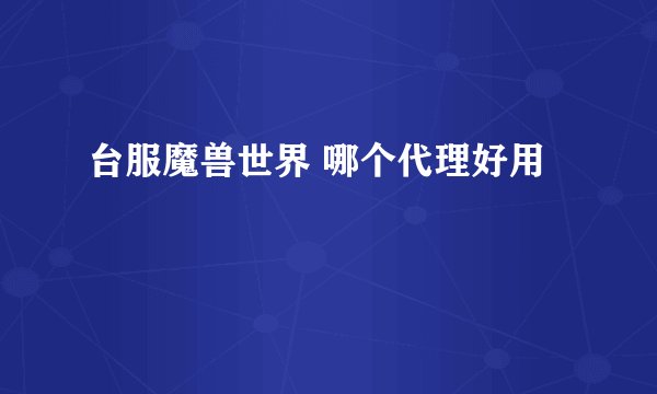 台服魔兽世界 哪个代理好用