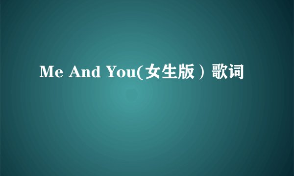 Me And You(女生版）歌词