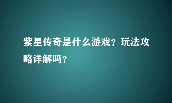 紫星传奇是什么游戏？玩法攻略详解吗？