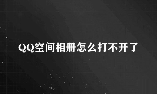 QQ空间相册怎么打不开了