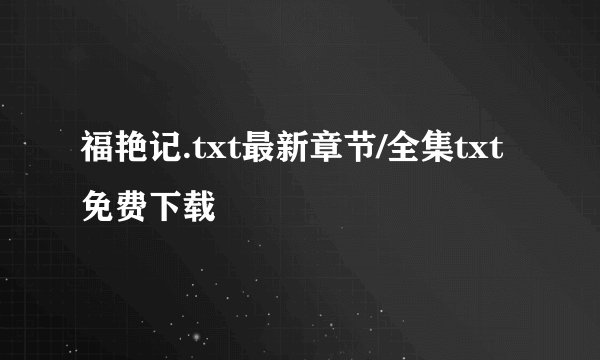 福艳记.txt最新章节/全集txt免费下载