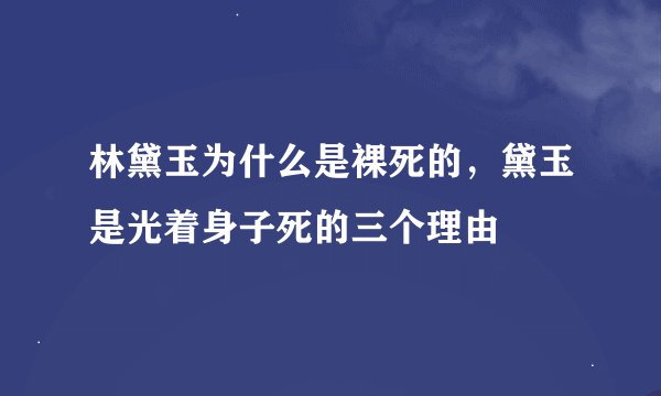 林黛玉为什么是裸死的，黛玉是光着身子死的三个理由