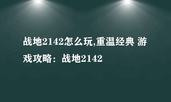 战地2142怎么玩,重温经典 游戏攻略：战地2142