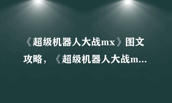 《超级机器人大战mx》图文攻略，《超级机器人大战mx》游戏全攻略
