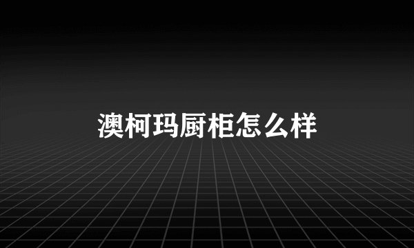 澳柯玛厨柜怎么样