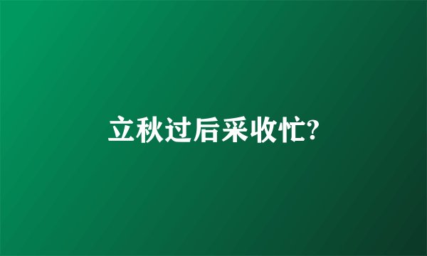 立秋过后采收忙?