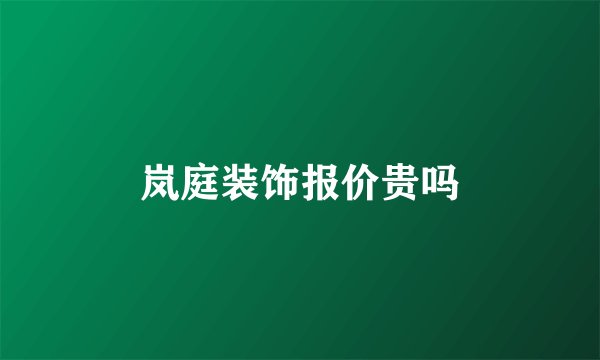 岚庭装饰报价贵吗