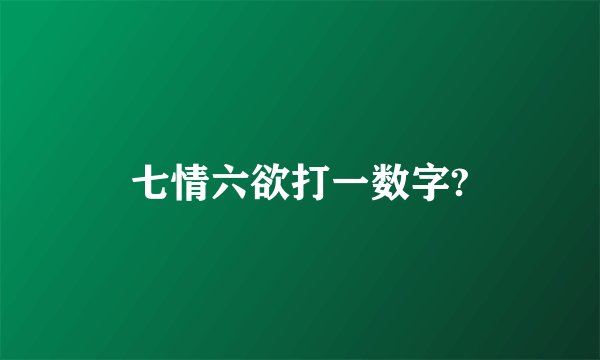 七情六欲打一数字?