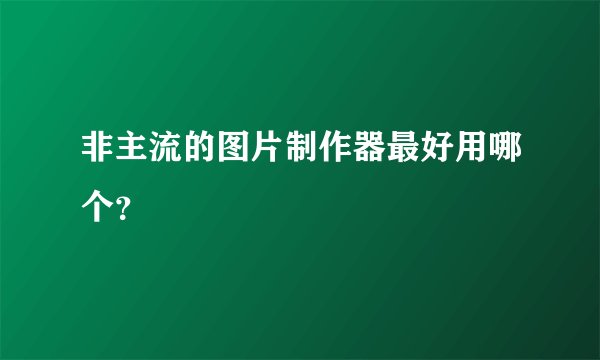 非主流的图片制作器最好用哪个？