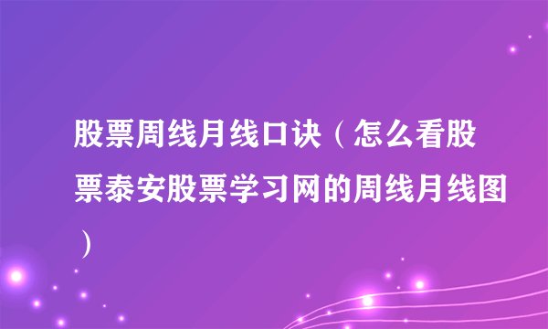 股票周线月线口诀（怎么看股票泰安股票学习网的周线月线图）
